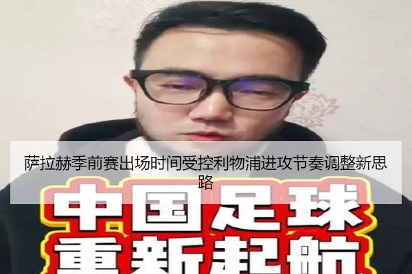 萨拉赫季前赛出场时间受控利物浦进攻节奏调整新思路