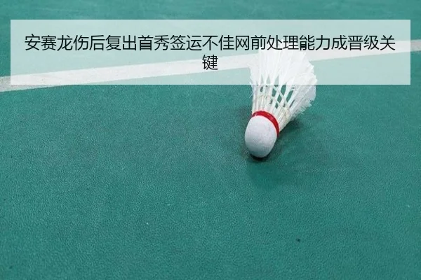 安赛龙伤后复出首秀签运不佳网前处理能力成晋级关键