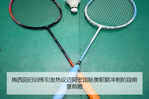 梅西回归训练引发热议迈阿密国际美职联冲刺阶段前景前瞻
