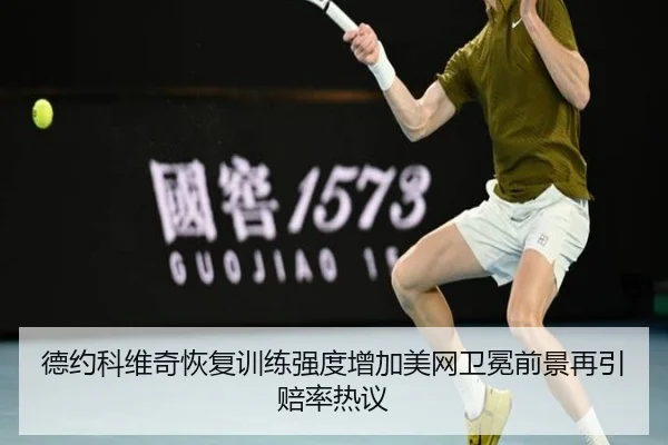 德约科维奇恢复训练强度增加美网卫冕前景再引赔率热议